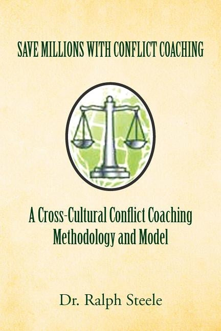 Save Millions with Conflict Coaching a Cross-Cultural Conflict Coaching Methodology and Model by Steele, Ralph