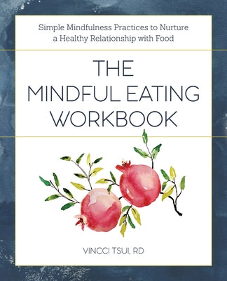 The Mindful Eating Workbook: Simple Mindfulness Practices to Nurture a Healthy Relationship with Food by Tsui, Vincci