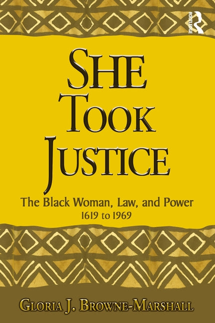 She Took Justice: The Black Woman, Law, and Power - 1619 to 1969 by Browne-Marshall, Gloria J.