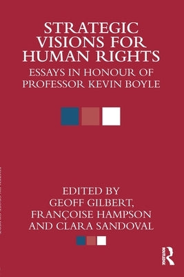 Strategic Visions for Human Rights: Essays in Honour of Professor Kevin Boyle by Gilbert, Geoff