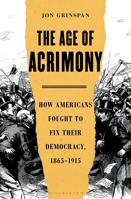 The Age of Acrimony: How Americans Fought to Fix Their Democracy, 1865-1915 by Grinspan, Jon