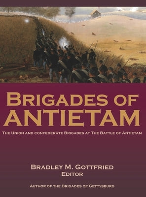 Brigades of Antietam: The Union and Confederate Brigades during the 1862 Maryland Campaign: The Union and Confederate Brigades by Gottfried, Bradley