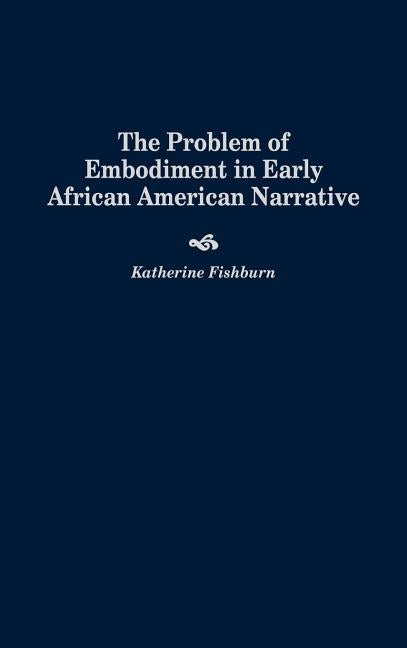 Problem of Embodiment in Early African American Narrative by Fishburn, Katherine