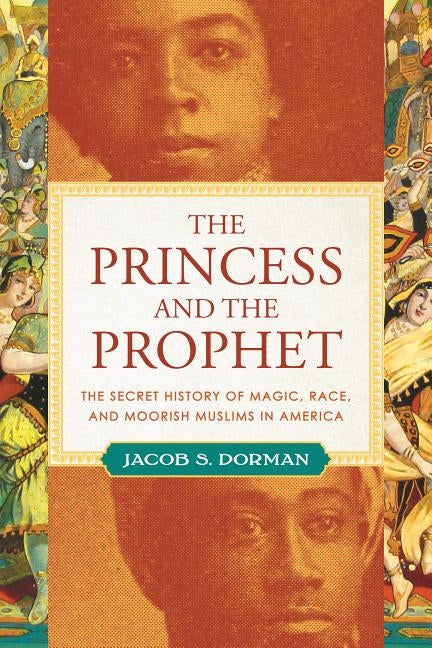 The Princess and the Prophet: The Secret History of Magic, Race, and Moorish Muslims in America by Dorman, Jacob S.