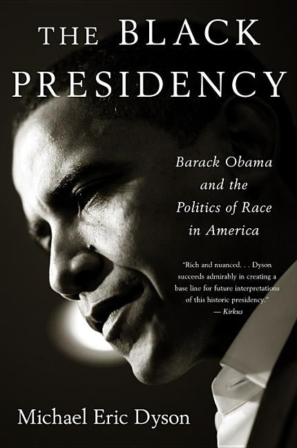 Black Presidency: Barack Obama and the Politics of Race in America by Dyson, Michael Eric