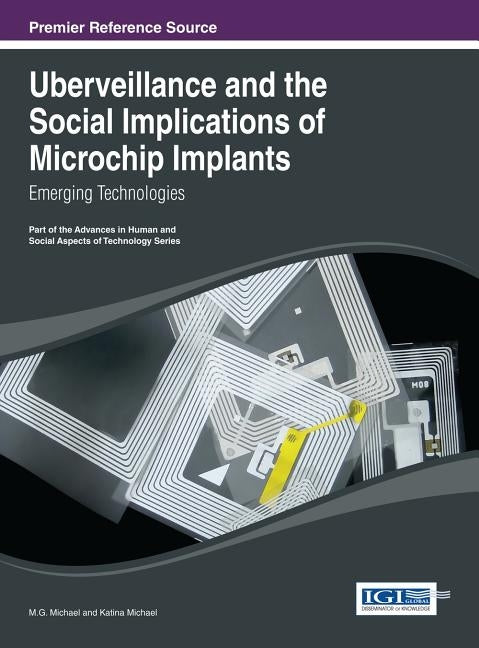 Uberveillance and the Social Implications of Microchip Implants: Emerging Technologies by Michael
