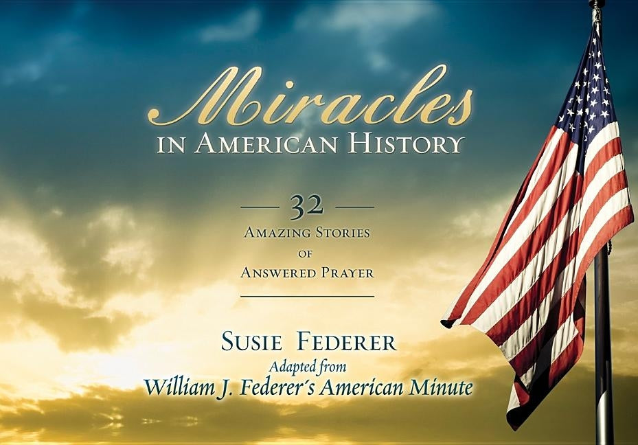 Miracles in American History: 32 Amazing Stories of Answered Prayer by Federer, Susie