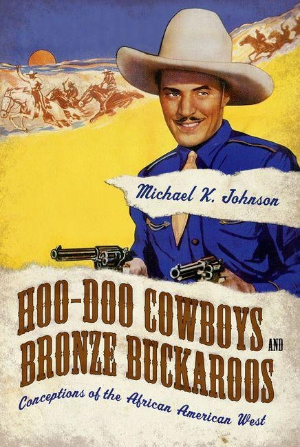 Hoo-Doo Cowboys and Bronze Buckaroos: Conceptions of the African American West by Johnson, Michael K.