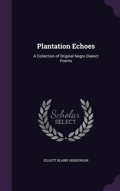 Plantation Echoes: A Collection of Original Negro Dialect Poems by Henderson, Elliot Blaine