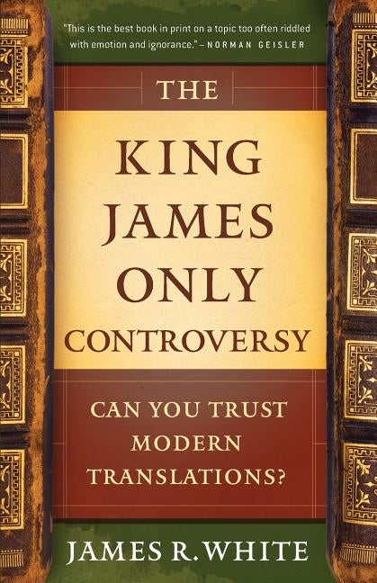 The King James Only Controversy: Can You Trust Modern Translations? by White, James R.