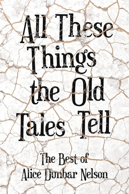 All These Things the Old Tales Tell - The Best of Alice Dunbar Nelson by Nelson, Alice Dunbar