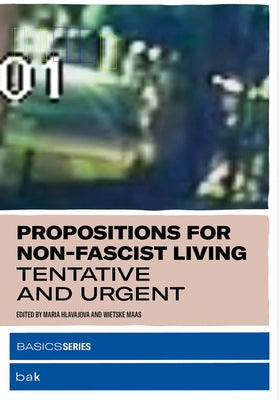 Propositions for Non-Fascist Living: Tentative and Urgent by Hlavajova, Maria