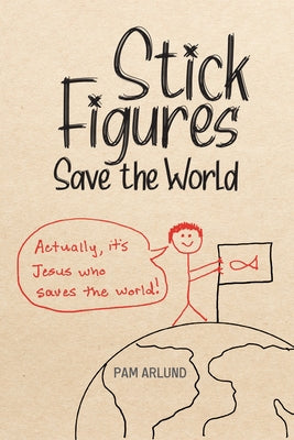 Stick Figures Save the World: Drawing Simply to Share Jesus Well by Arlund, Pam