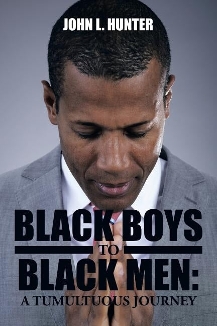 Black Boys to Black Men: A Tumultuous Journey by Hunter, John L.