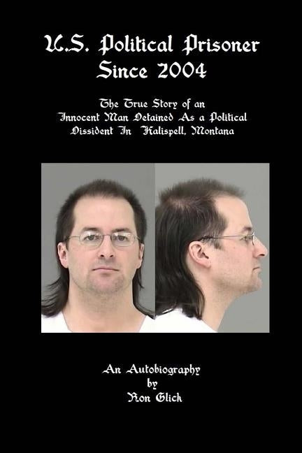 U.S. Political Prisoner Since 2004: The True Story of an Innocent Man Detained As a Political Dissident In Kalispell, Montana by Glick, Ron