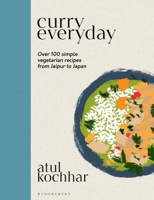 Curry Everyday: Over 100 Simple Vegetarian Recipes from Jaipur to Japan by Kochhar, Atul