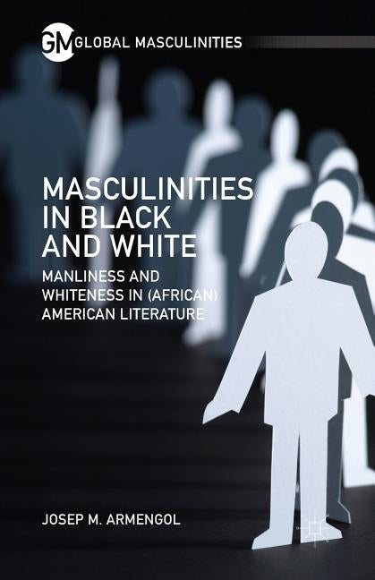 Masculinities in Black and White: Manliness and Whiteness in (African) American Literature by Armengol, J.