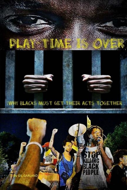 Play Time Is Over: (Why Blacks Must Get Their Act Together) by Garland, Gilbert