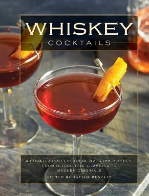 Whiskey Cocktails: A Curated Collection of Over 100 Recipes, from Old School Classics to Modern Originals (Cocktail Recipes, Whisky Scotc by Bentley, Taylor