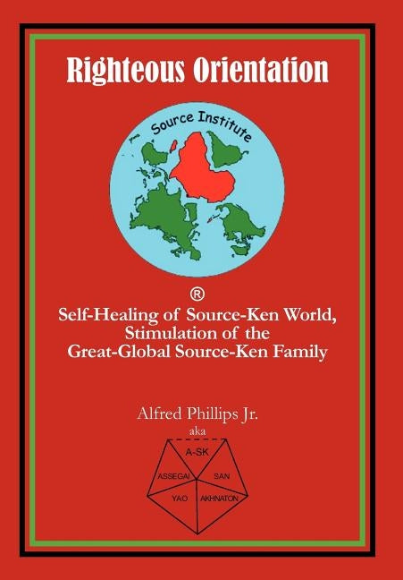 Righteous Orientation: Self-Healing of Source-Ken World, Stimulation of the Great-Global Source-Ken Family by Phillips Jr, Alfred