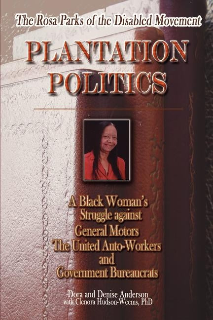 The Rosa Parks of the Disabled Movement: Plantation Politics and a Black Woman's Struggle Against GM, UAW and Government Bureaucrats by Anderson, Dora