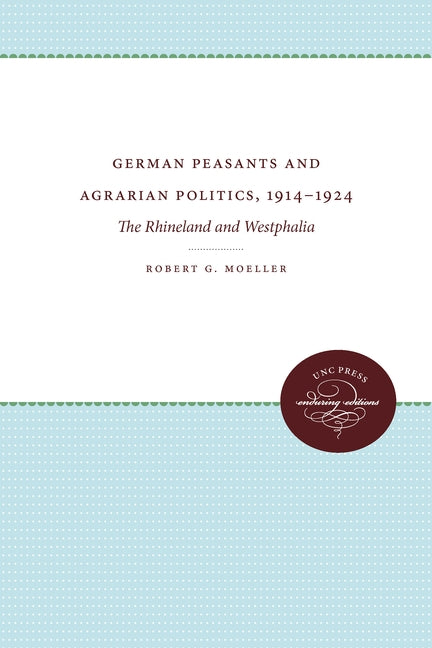 German Peasants and Agrarian Politics, 1914-1924: The Rhineland and Westphalia by Moeller, Robert G.