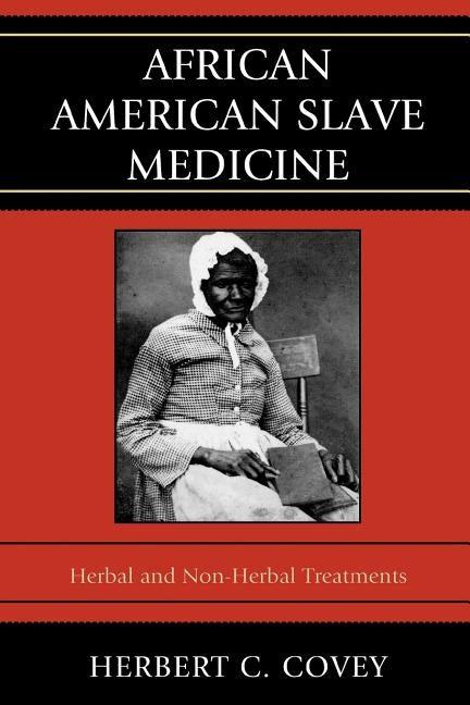 African American Slave Medicine: Herbal and Non-Herbal Treatments by Covey, Herbert C.