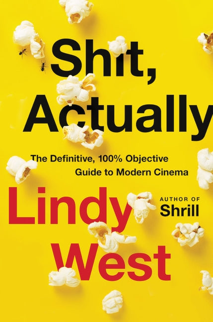 Shit, Actually: The Definitive, 100% Objective Guide to Modern Cinema by West, Lindy