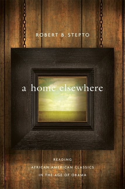 A Home Elsewhere: Reading African American Classics in the Age of Obama by Stepto, Robert B.