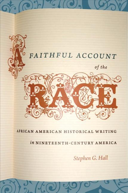 A Faithful Account of the Race: African American Historical Writing in Nineteenth-Century America by Hall, Stephen G.