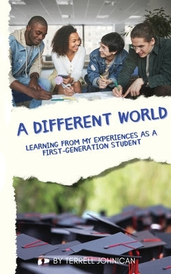 A Different World: Learning from My Experiences as a First-Generation College Student by Johnican, Terrell