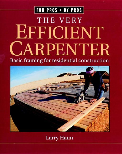 The Very Efficient Carpenter: Basic Framing for Residential Construction/Fpbp by Haun, Larry