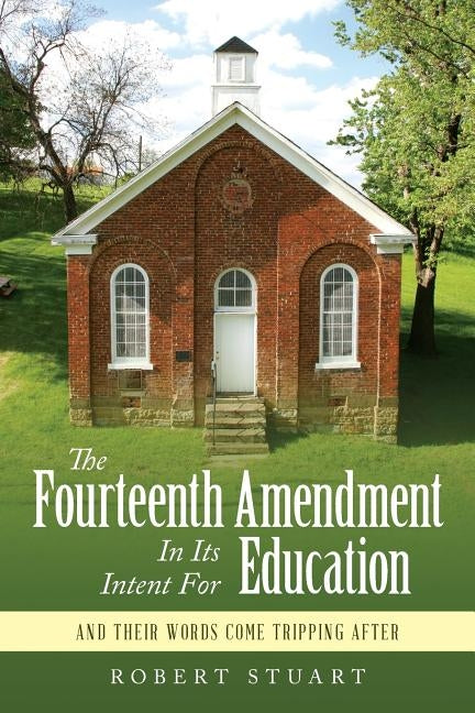 The Fourteenth Amendment In Its Intent For Education: And Their Words Come Tripping After by Stuart, Robert