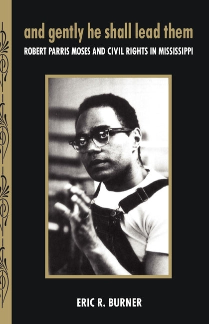 And Gently He Shall Lead Them: Robert Parris Moses and Civil Rights in Mississippi by Burner, Eric