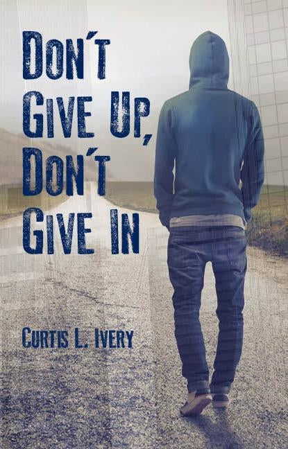 Don't Give Up, Don't Give in by Ivery, Curtis L.