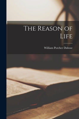 The Reason of Life by Dubose, William Porcher