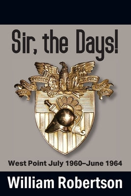 Sir, The Days! West Point July 1960 - June 1964 by Robertson, William