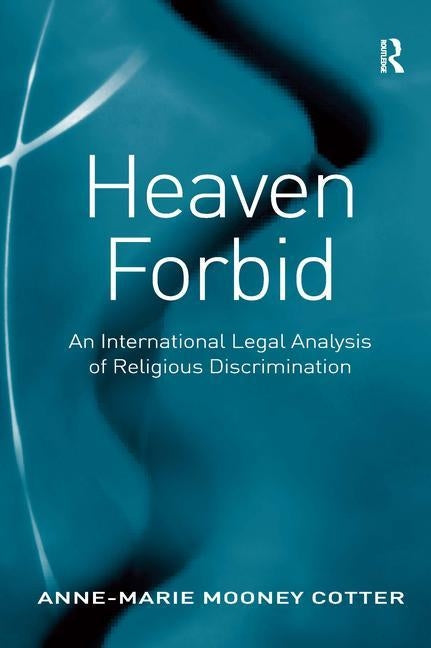 Heaven Forbid: An International Legal Analysis of Religious Discrimination by Cotter, Anne-Marie Mooney