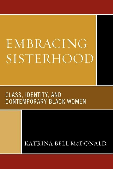 Embracing Sisterhood: Class, Identity, and Contemporary Black Women by McDonald, Katrina Bell
