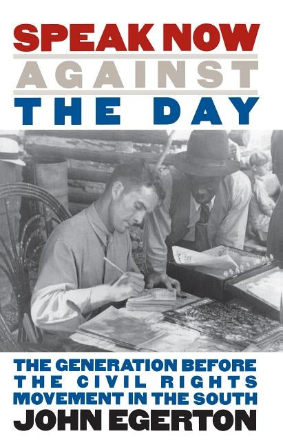 Speak Now Against the Day: The Generation Before the Civil Rights Movement in the South by Egerton, John