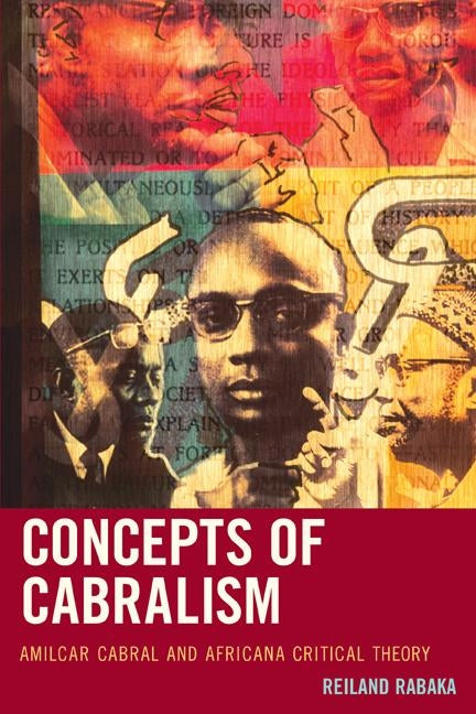 Concepts of Cabralism: Amilcar Cabral and Africana Critical Theory by Rabaka, Reiland