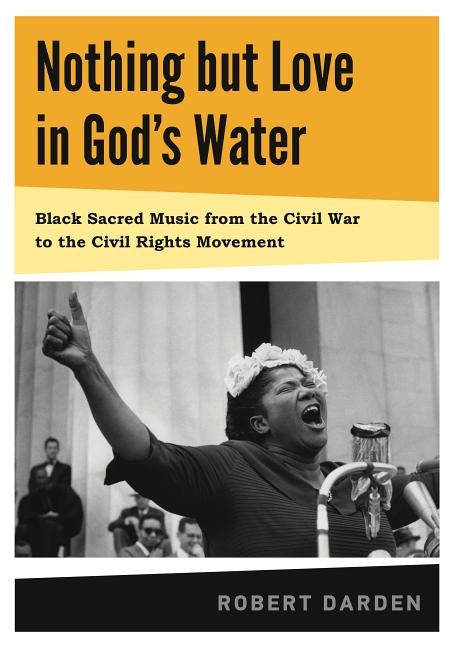 Nothing But Love in God's Water: Volume 1: Black Sacred Music from the Civil War to the Civil Rights Movement by Darden, Robert