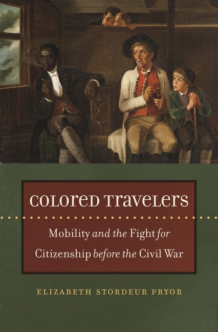 Colored Travelers: Mobility and the Fight for Citizenship before the Civil War by Pryor, Elizabeth Stordeur