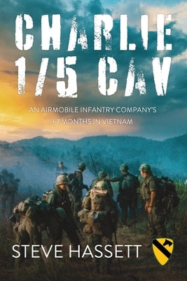 Charlie 1/5 Cav: An Airmobile Infantry Company's 67 Months in Vietnam by Hassett, Steve