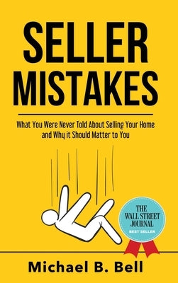 Seller Mistakes: What You Were Never Told About Selling Your Home and Why It Should Matter to You by Bell, Michael