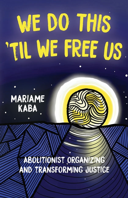 We Do This 'til We Free Us: Abolitionist Organizing and Transforming Justice by Kaba, Mariame