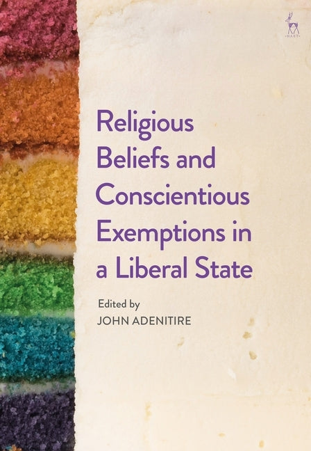 Religious Beliefs and Conscientious Exemptions in a Liberal State by Adenitire, John