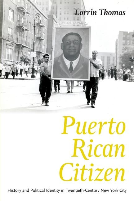 Puerto Rican Citizen: History and Political Identity in Twentieth-Century New York City by Thomas, Lorrin