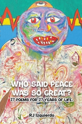 Who said Peace was so Great?: 27 poems for 27 years of life. by Izquierdo, Rj