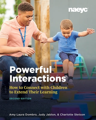 Powerful Interactions: How to Connect with Children to Extend Their Learning, Second Edition by Dombro, Amy Laura